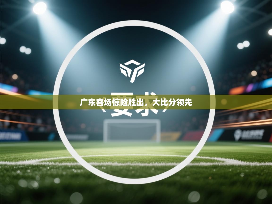 广东客场惊险胜出，大比分领先  第1张